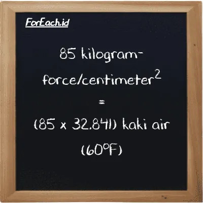 Cara konversi kilogram-force/centimeter<sup>2</sup> ke kaki air (60<sup>o</sup>F) (kgf/cm<sup>2</sup> ke ftH2O): 85 kilogram-force/centimeter<sup>2</sup> (kgf/cm<sup>2</sup>) setara dengan 85 dikalikan dengan 32.841 kaki air (60<sup>o</sup>F) (ftH2O)